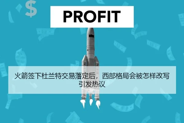 火箭签下杜兰特交易落定后，西部格局会被怎样改写引发热议