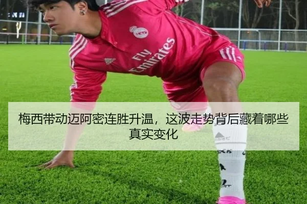 梅西带动迈阿密连胜升温，这波走势背后藏着哪些真实变化